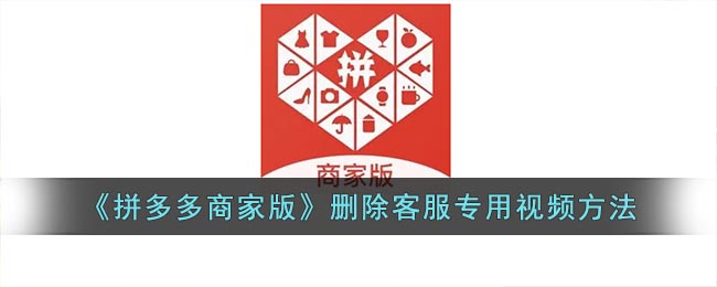 《拼多多商家版》刪除客服專(zhuān)用視頻方法