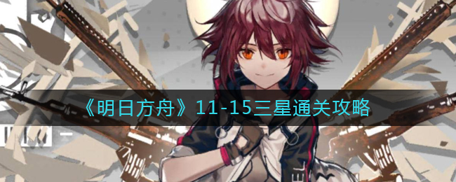 《明日方舟》11-15三星通關(guān)攻略