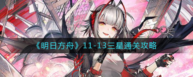 《明日方舟》11-13三星通關(guān)攻略