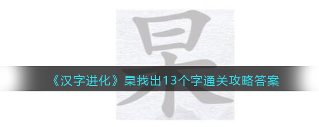 《漢字進(jìn)化》杲找出13個字通關(guān)攻略答案