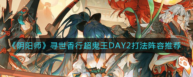 《陰陽師》尋世香行超鬼王DAY2打法陣容推薦