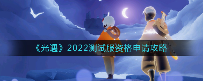 《光遇》2022測試服資格申請攻略