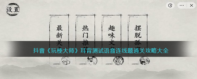 抖音《玩梗大師》耳背測試語音連線題通關(guān)攻略大全