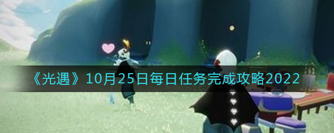 《光遇》10月25日每日任務(wù)完成攻略2022