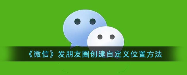 《微信》發(fā)朋友圈創(chuàng)建自定義位置方法