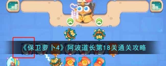 《保卫萝卜4》阿波道长第18关通关攻略