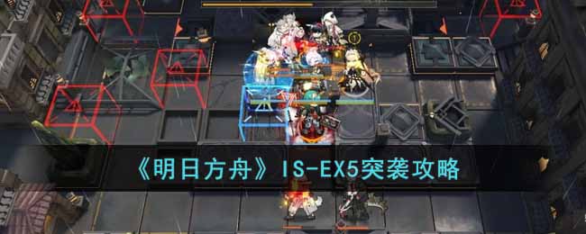 《明日方舟》IS-EX5突袭攻略