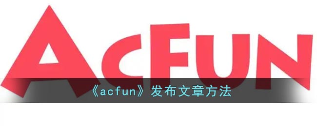 《acfun》發(fā)布文章方法