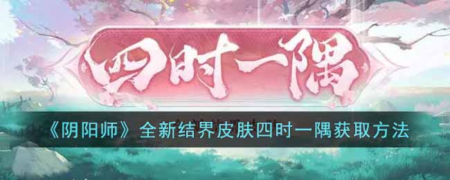 《陰陽師》全新結(jié)界皮膚四時一隅獲取方法