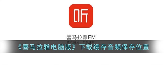 《喜馬拉雅電腦版》下載緩存音頻保存位置