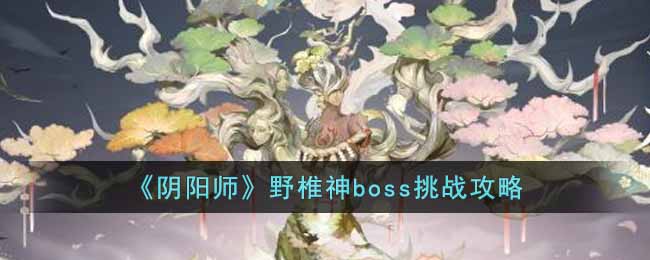 《陰陽師》野椎神boss挑戰(zhàn)攻略