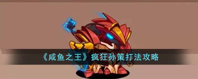 《咸魚之王》瘋狂孫策打法攻略