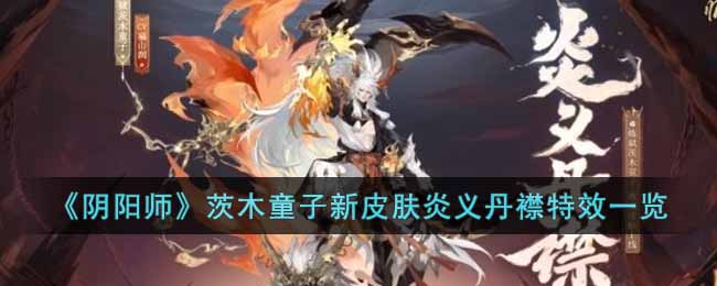 《陰陽師》茨木童子新皮膚炎義丹襟特效一覽