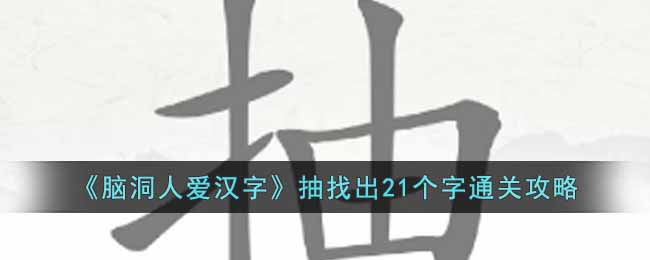 《腦洞人愛漢字》抽找出21個(gè)字通關(guān)攻略