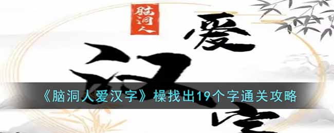 《腦洞人愛漢字》橾找出19個字通關攻略