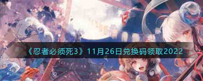 《忍者必須死3》11月26日兌換碼領(lǐng)取2022