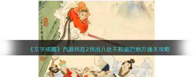 《文字成精》西游找茬2找出八處不和諧的地方通關(guān)攻略