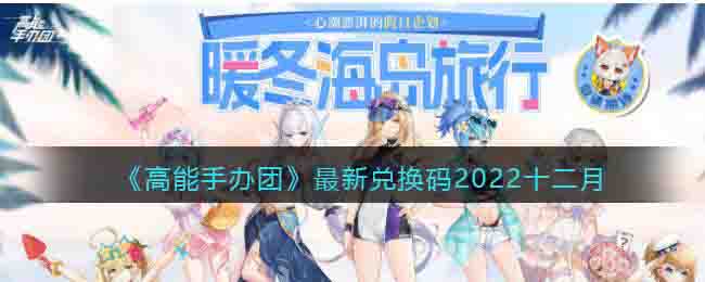 《高能手辦團(tuán)》最新兌換碼2022十二月