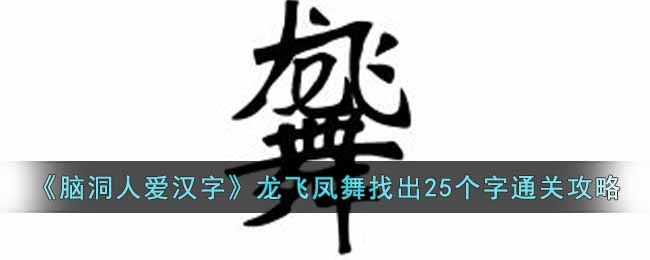 《腦洞人愛漢字》龍飛鳳舞找出25個字通關(guān)攻略