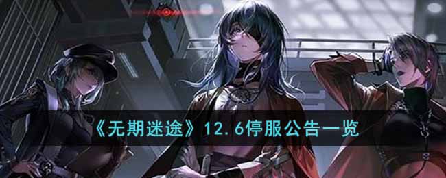 《無期迷途》12.6停服公告一覽