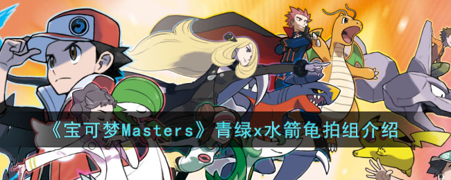 《寶可夢Masters》青綠x水箭龜拍組介紹