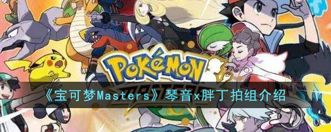 《寶可夢Masters》琴音x胖丁拍組介紹