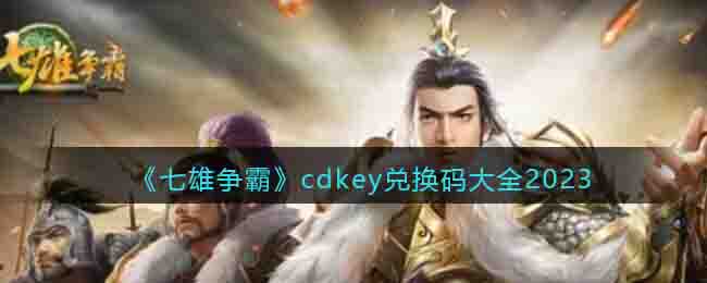 《七雄爭霸》cdkey兌換碼大全2023