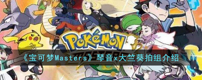 《寶可夢Masters》琴音x大竺葵拍組介紹