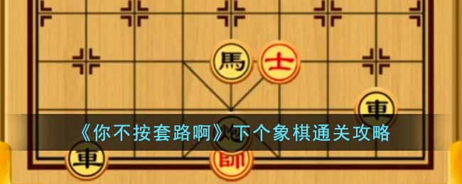 《你不按套路啊》下個象棋通關(guān)攻略