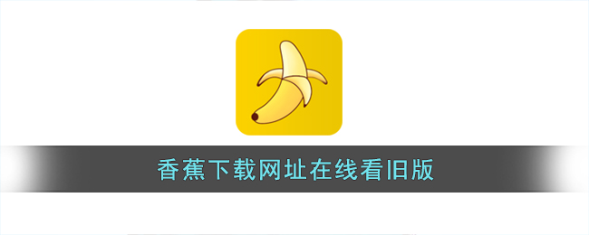 香蕉下载网址在线看旧版