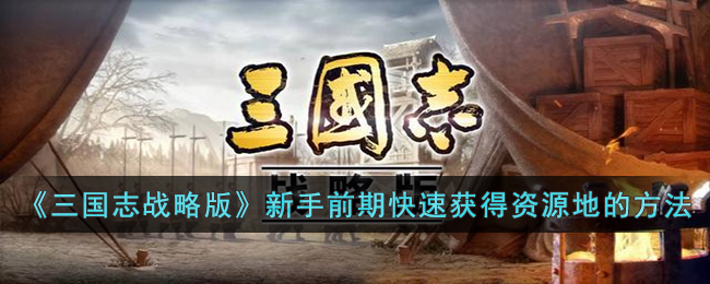 《三國(guó)志戰(zhàn)略版》新手前期快速獲得資源地的方法