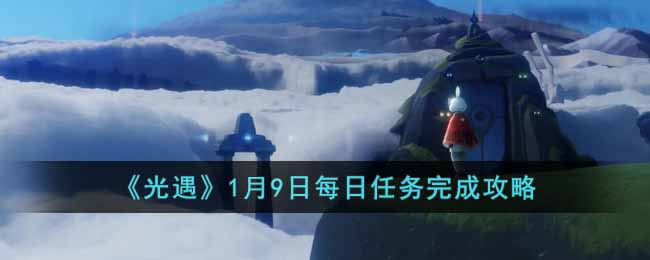 《光遇》1月9日每日任務(wù)完成攻略