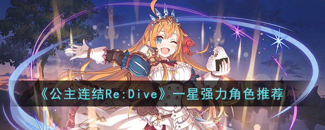 《公主連結(jié)Re:Dive》一星強力角色推薦