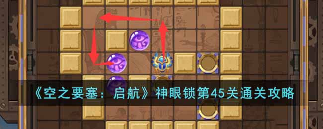 《空之要塞：啟航》神眼鎖第45關通關攻略