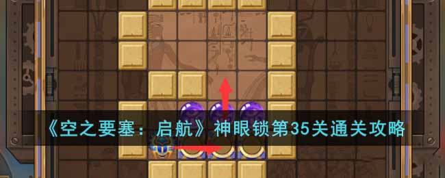 《空之要塞：啟航》神眼鎖第35關通關攻略