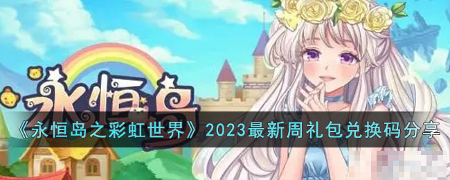 《永恒岛之彩虹世界》2023最新周礼包兑换码分享