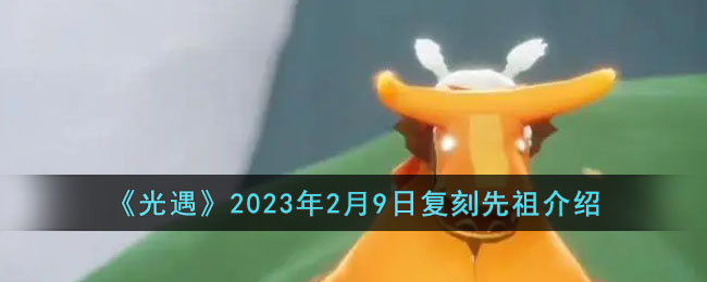 《光遇》2023年2月9日復(fù)刻先祖介紹