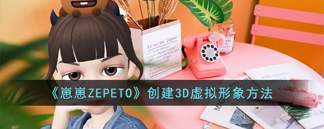 《崽崽ZEPETO》创建3D虚拟形象方法