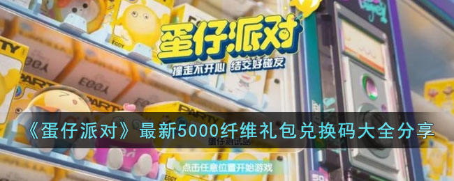 《蛋仔派對》最新5000纖維禮包兌換碼大全分享