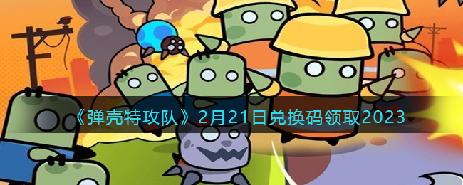 《彈殼特攻隊》2月21日兌換碼領取2023