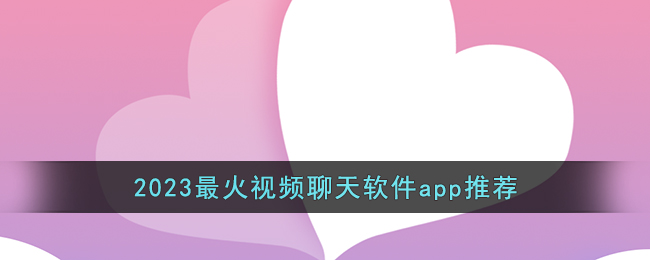 2023最火視頻聊天軟件app推薦