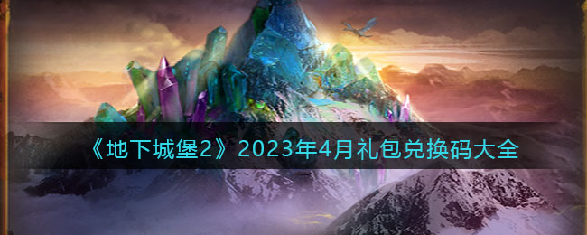 《地下城堡2》2023年4月禮包兌換碼大全