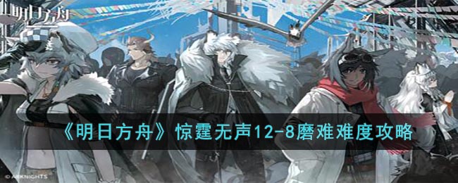 《明日方舟》驚霆無聲12-8磨難難度攻略