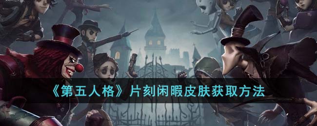 《第五人格》片刻閑暇皮膚獲取方法