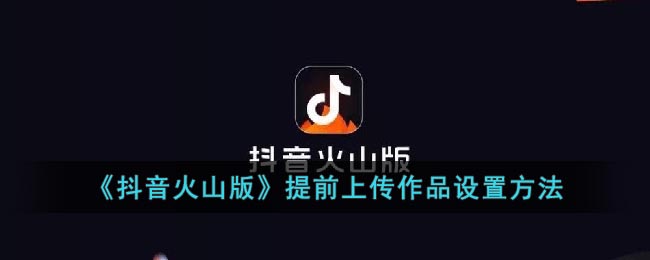 《抖音火山版》提前上傳作品設(shè)置方法