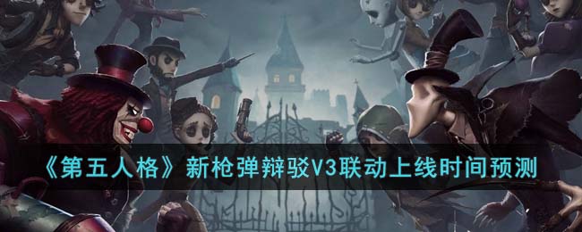 《第五人格》新槍彈辯駁V3聯(lián)動上線時間預測