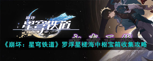 《崩壞：星穹鐵道》羅浮星槎海中樞寶箱收集攻略