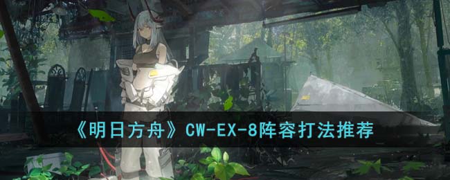 《明日方舟》CW-EX-8陣容打法推薦