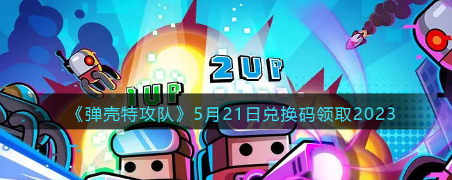 《彈殼特攻隊(duì)》5月21日兌換碼領(lǐng)取2023