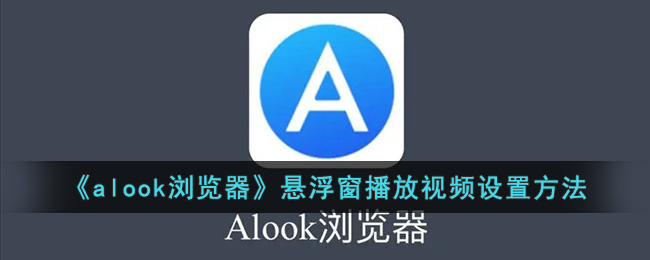 《alook瀏覽器》懸浮窗播放視頻設(shè)置方法